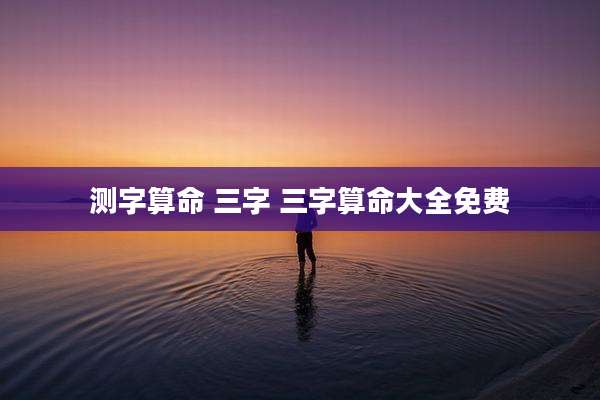 测字算命 三字 三字算命大全免费