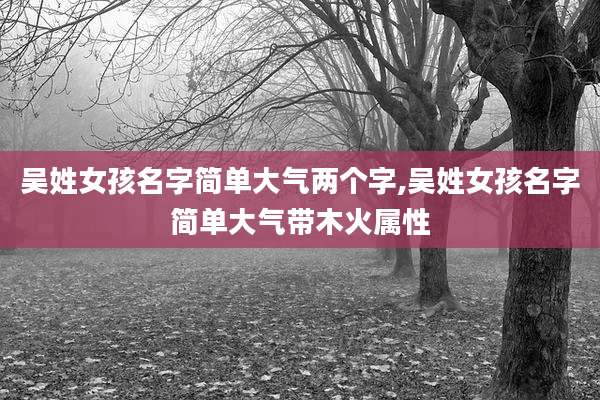 吴姓女孩名字简单大气两个字,吴姓女孩名字简单大气带木火属性