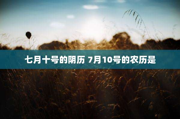 七月十号的阴历 7月10号的农历是