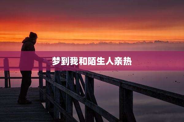 梦到我和陌生人亲热