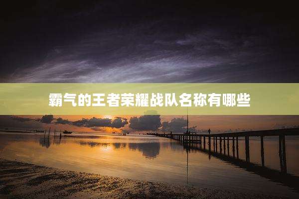 霸气的王者荣耀战队名称有哪些