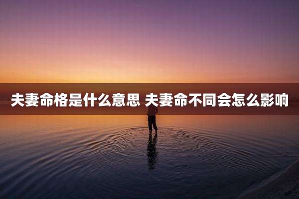 夫妻命格是什么意思 夫妻命不同会怎么影响