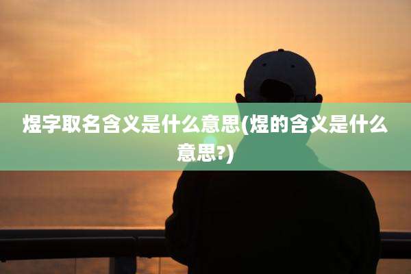 煜字取名含义是什么意思(煜的含义是什么意思?)