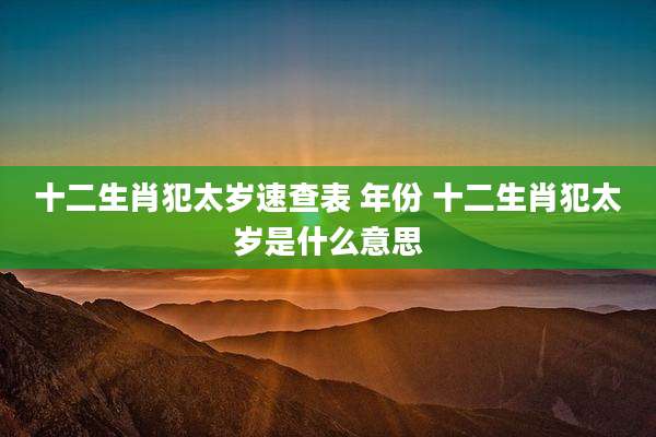 十二生肖犯太岁速查表 年份 十二生肖犯太岁是什么意思