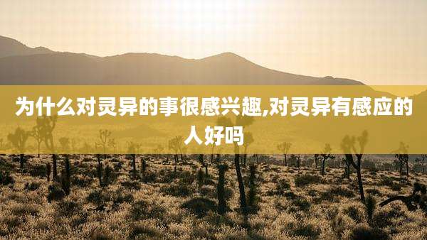 为什么对灵异的事很感兴趣,对灵异有感应的人好吗