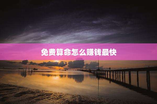 免费算命怎么赚钱最快