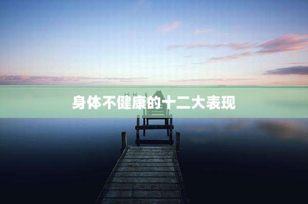 身体不健康的十二大表现