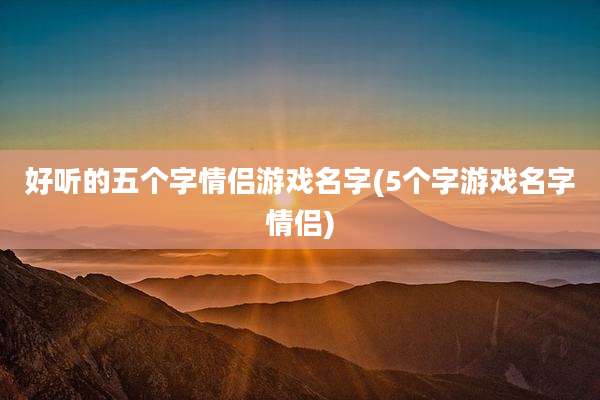 好听的五个字情侣游戏名字(5个字游戏名字情侣)
