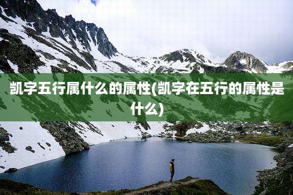 凯字五行属什么的属性(凯字在五行的属性是什么)
