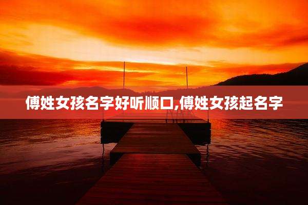 傅姓女孩名字好听顺口,傅姓女孩起名字