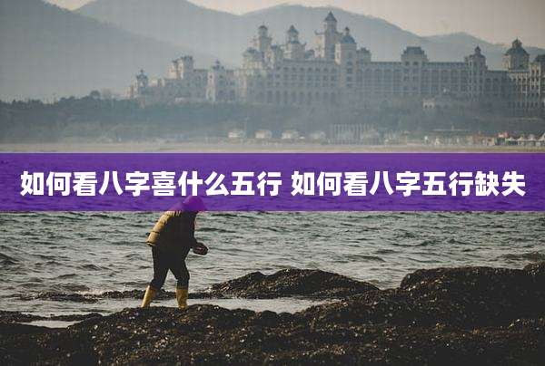 如何看八字喜什么五行 如何看八字五行缺失