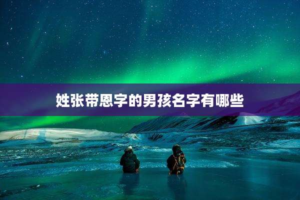 姓张带恩字的男孩名字有哪些