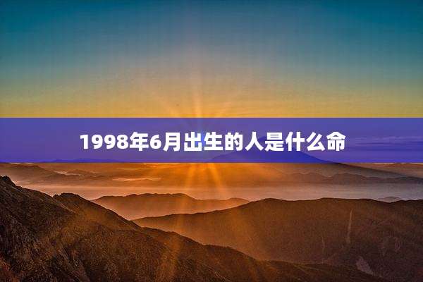 1998年6月出生的人是什么命