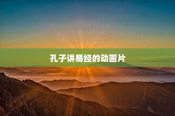 孔子讲易经的动画片