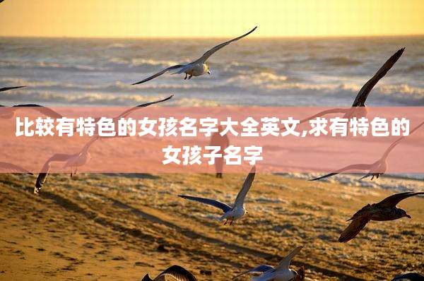 比较有特色的女孩名字大全英文,求有特色的女孩子名字