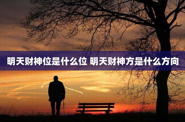 明天财神位是什么位 明天财神方是什么方向