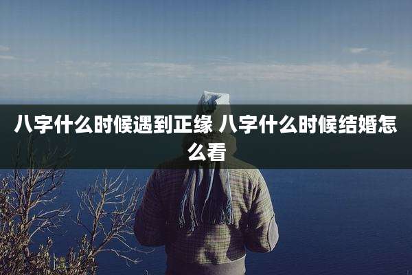 八字什么时候遇到正缘 八字什么时候结婚怎么看