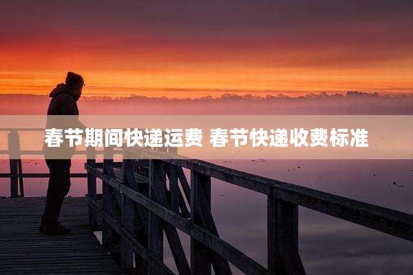 春节期间快递运费 春节快递收费标准