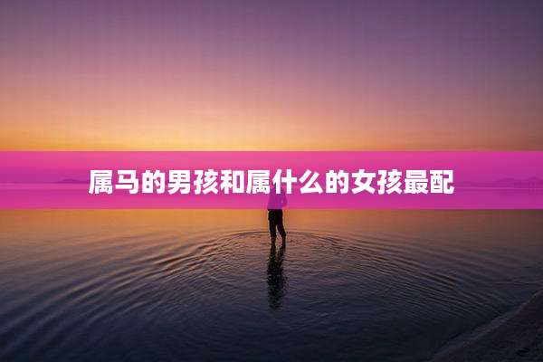 属马的男孩和属什么的女孩最配
