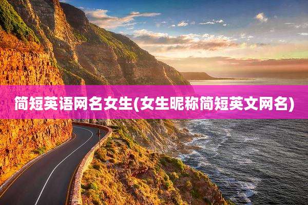 简短英语网名女生(女生昵称简短英文网名)