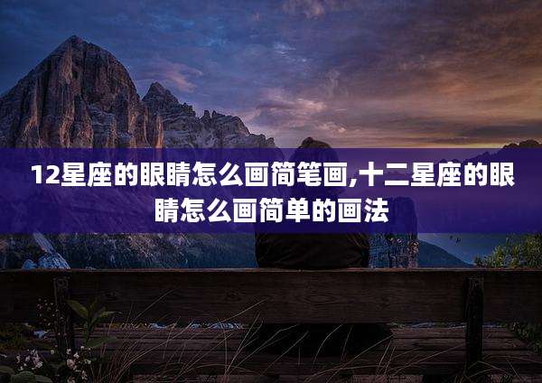 12星座的眼睛怎么画简笔画,十二星座的眼睛怎么画简单的画法
