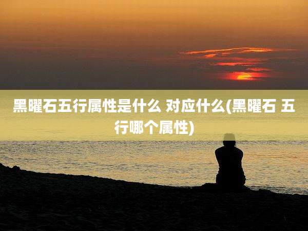 黑曜石五行属性是什么 对应什么(黑曜石 五行哪个属性)