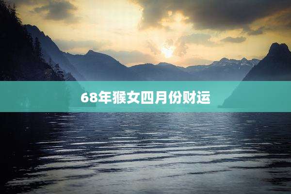 68年猴女四月份财运
