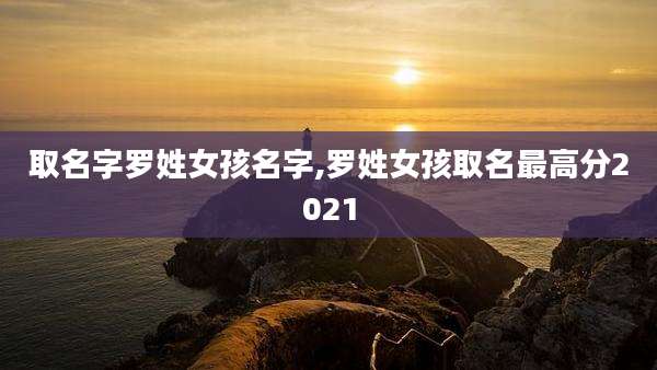 取名字罗姓女孩名字,罗姓女孩取名最高分2021