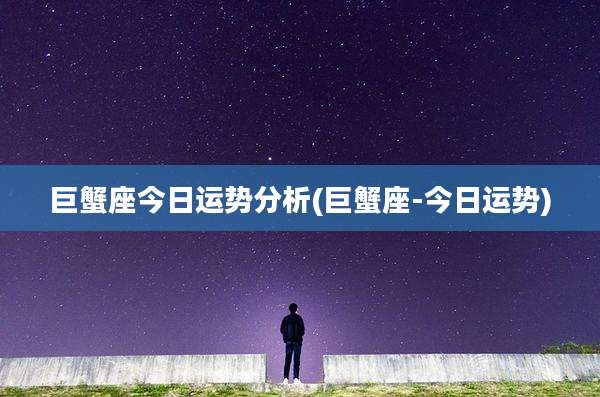 巨蟹座今日运势分析(巨蟹座-今日运势)