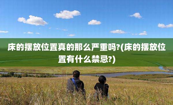 床的摆放位置真的那么严重吗?(床的摆放位置有什么禁忌?)