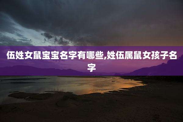 伍姓女鼠宝宝名字有哪些,姓伍属鼠女孩子名字