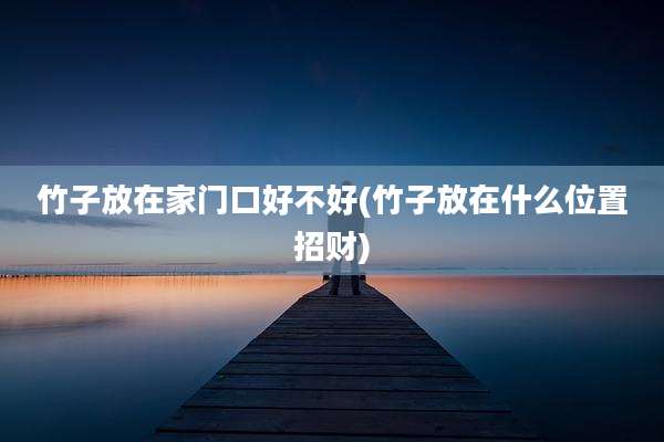 竹子放在家门口好不好(竹子放在什么位置招财)