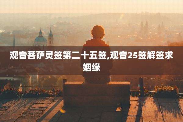 观音菩萨灵签第二十五签,观音25签解签求姻缘