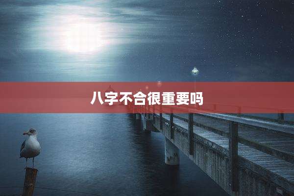 八字不合很重要吗