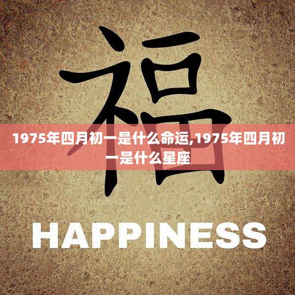 1975年四月初一是什么命运,1975年四月初一是什么星座
