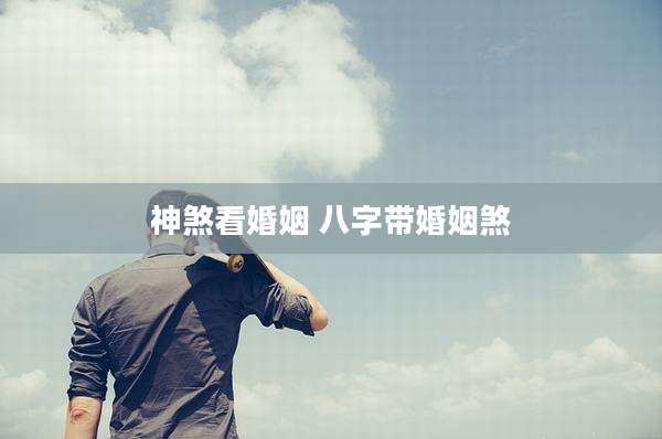 神煞看婚姻 八字带婚姻煞