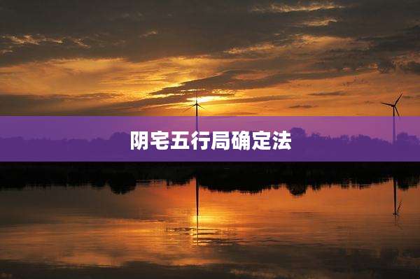 阴宅五行局确定法