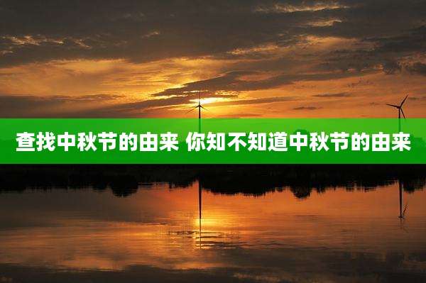查找中秋节的由来 你知不知道中秋节的由来