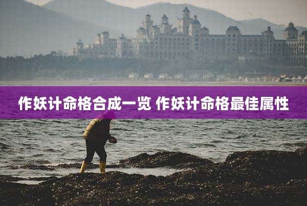作妖计命格合成一览 作妖计命格最佳属性
