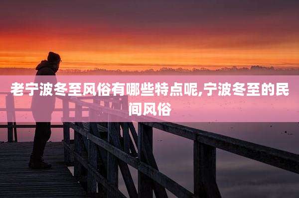 老宁波冬至风俗有哪些特点呢,宁波冬至的民间风俗