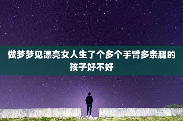 做梦梦见漂亮女人生了个多个手臂多条腿的孩子好不好
