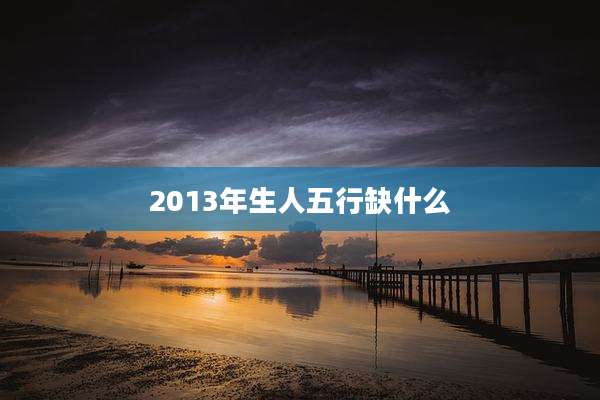 2013年生人五行缺什么