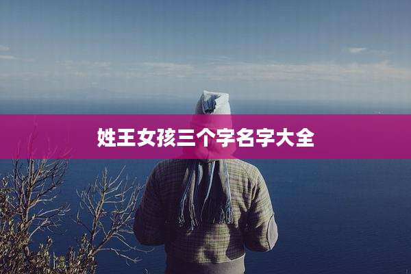 姓王女孩三个字名字大全