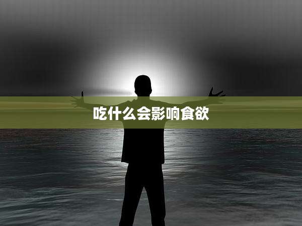 吃什么会影响食欲