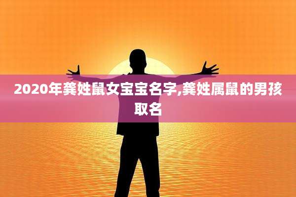 2020年龚姓鼠女宝宝名字,龚姓属鼠的男孩取名