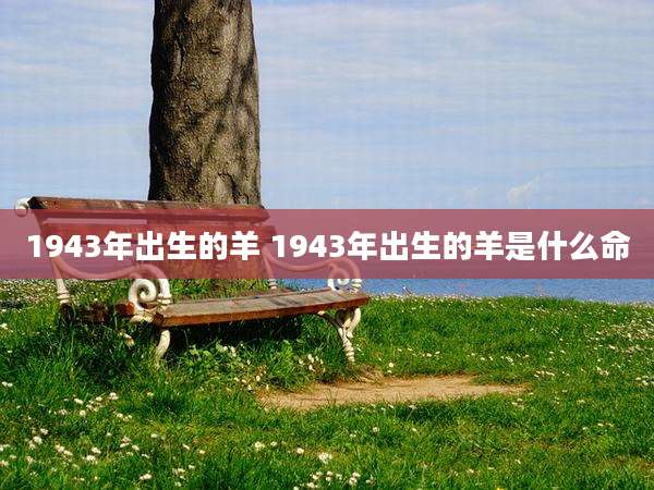 1943年出生的羊 1943年出生的羊是什么命