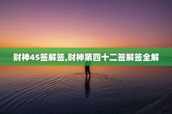 财神45签解签,财神第四十二签解签全解