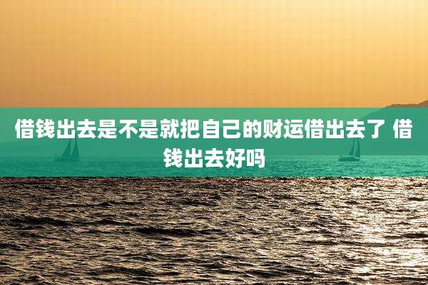 借钱出去是不是就把自己的财运借出去了 借钱出去好吗