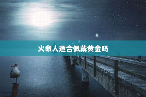 火命人适合佩戴黄金吗