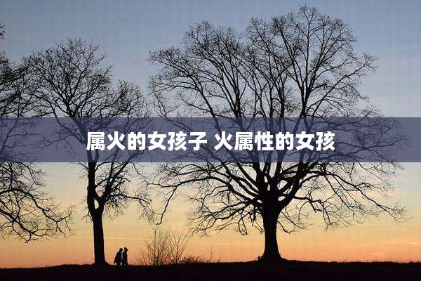 属火的女孩子 火属性的女孩